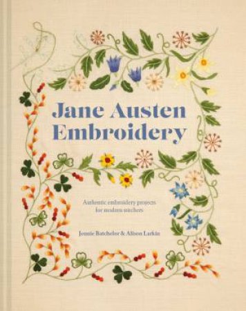 Jane Austen Embroidery: Authentic Embroidery Projects For Modern Stitchers by Jennie Batchelor & Alison Larkin