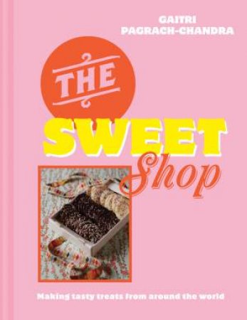 The Sweet Shop: Making Tasty Treats From Around The World by Gaitri Pagrach-Chandra