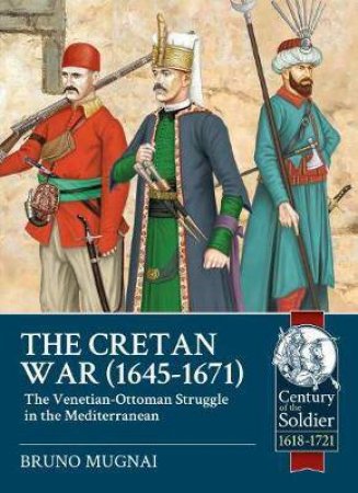 Cretan War (1645-1671): The Venetian-Ottoman Struggle In The Mediterranean by Bruno Mugnai