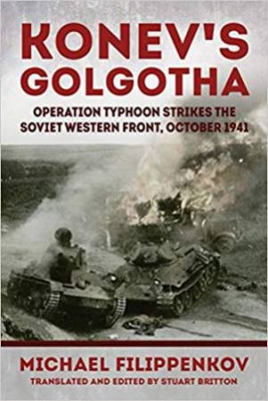 Konev's Golgotha: Operation Typhoon Strikes The Soviet Western Front, October 1941 by Mikhail Filippenkov