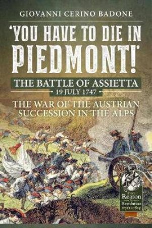 You Have To Die In Piedmont!: The Battle Of Assietta, 19 July 1747 by Giovanni Cerino Badone