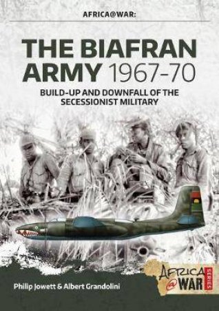 Biafran Army 1967-70: Build-Up And Downfall Of The Secessionist Military by Philip Jowett