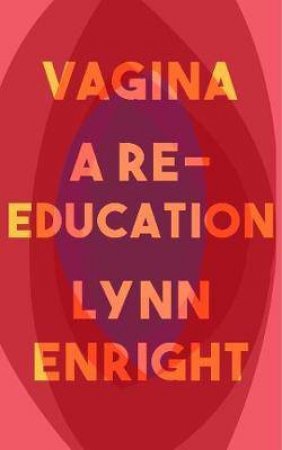 Vagina: A Re-Education by Lynn Enright