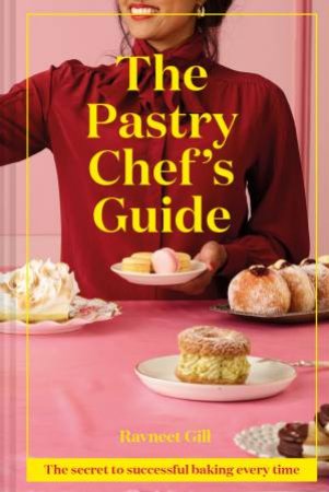 The Pastry Chef's Guide: The Secret To Successful Baking Every Time by Ravneet Gill