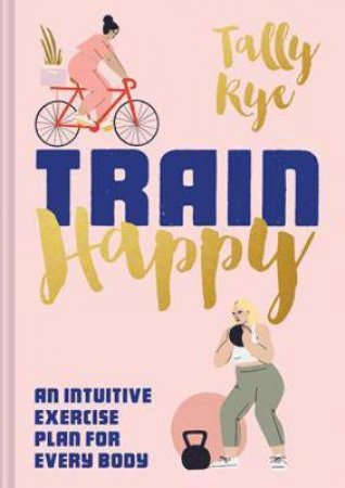 Train Happy: An Intuitive Exercise Plan For Every Body by Tally Rye