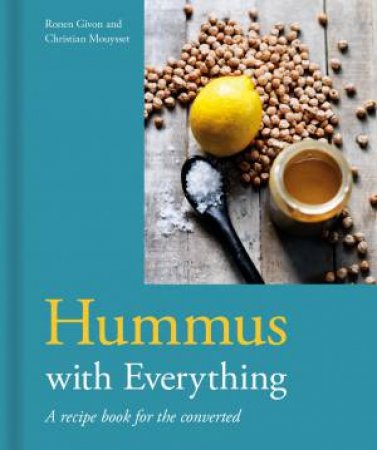 Hummus With Everything: A Recipe Book For The Converted by Ronen Givon & Christian Mouysset