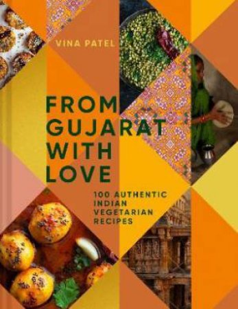 From Gujarat, With Love: 100 Easy Indian Vegetarian Recipes by Vina Patel