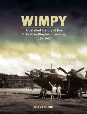 Wimpy: A Detailed Illustrated History Of The Vickers Wellington In Service, 1938-1953 by Steve Bond