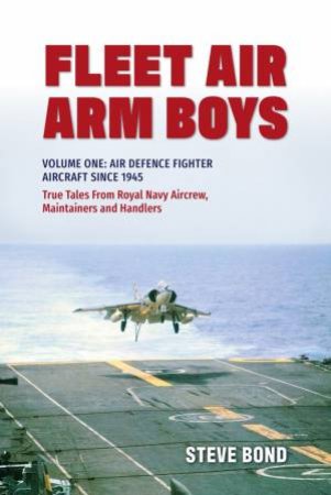 Fleet Air Arm Boys Volume One: Air Defence Fighter Aircraft Since 1945 by Steve Bond