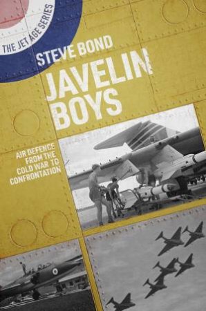 Javelin Boys: Air Defence From The Cold War To Confrontation by Steve Bond