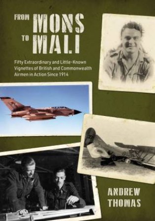 From Mons To Mali: Fifty Extraordinary And Little-Known Vignettes Of British And Commonwealth Airmen In Action Since 1914 by Andrew Thomas