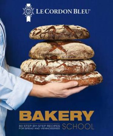 Le Cordon Bleu Bakery School: 80 Step-By-Step Recipes For Bread And Viennoiseries by Le Cordon Bleu 