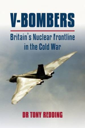 V-Bombers: Britain's Nuclear Frontline by TONY REDDING