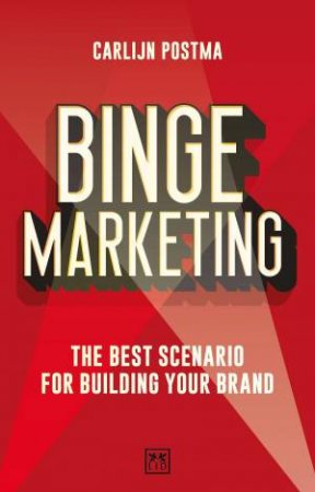 Binge Marketing: The Best Scenario for Building Your Brand by CARLIJN POSTMA