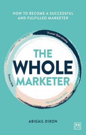 Whole Marketer: How to Become a Successful and Fulfilled Marketer by ABIGAIL DIXON