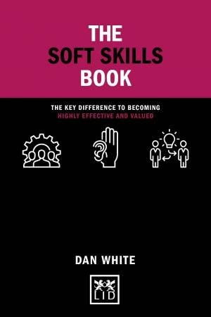 Soft Skills Book: The Key Difference to Becoming Highly Effective and Valued by DAN WHITE