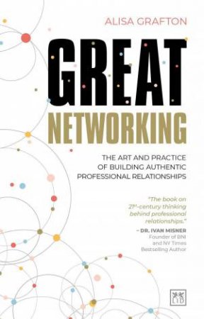 Great Networking: The Art and Practice of Building Authentic Professional Relationships by ALISA GRAFTON