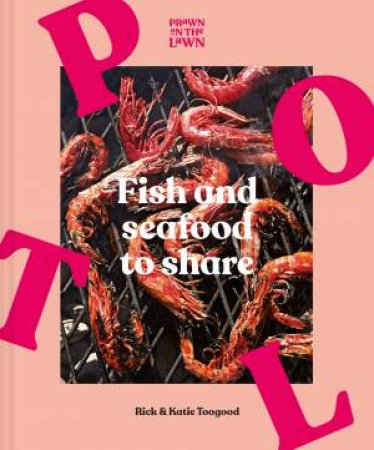 Prawn On The Lawn: Fish And Seafood To Share by Katie Toogood & Rick Toogood