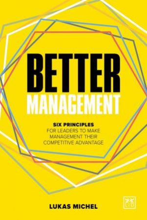 Better Management: Six Principles for Leaders to Make Management their Competitive Advantage by LUKAS MICHEL