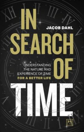 In Search of Time: Understanding the Nature and Experience of Time for a Better Life by JACOB DAHL