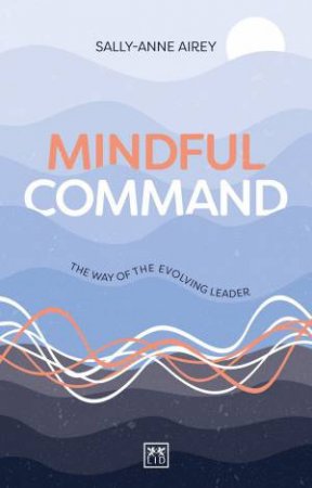 Mindful Command: The Way of the Evolving Leader by SALLY-ANNE AIREY