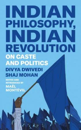 Indian Philosophy, Indian Revolution by Divya Dwivedi & Shaj Mohan & Mael Montevil