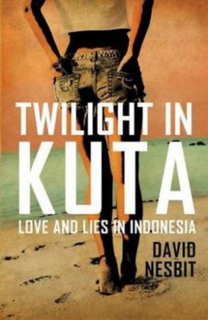 Twilight in Kuta: Love And Lies In Indonesia by David Nesbit