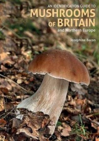 An Identification Guide To Mushrooms Of Britain And Northern Europe (2nd Ed) by Josephine Bacon