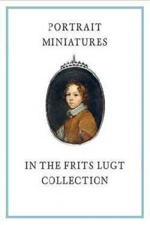 Portrait Miniatures In The Frits Lugt Collection by Karen Schaffers-Bodenhausen