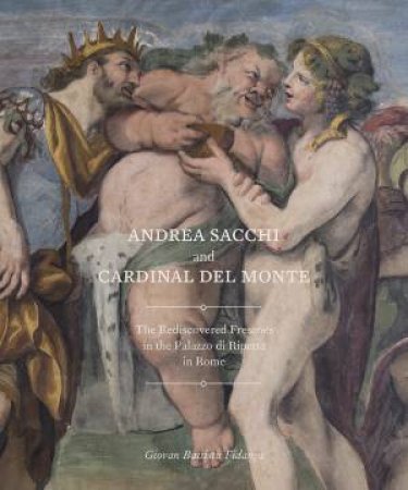 Andrea Sacchi And Cardinal Del Monte: The Rediscovered Frescoes In The Palazzo Di Ripetta In Rome by Giovan Battista Fidanza