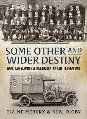 Some Other and Wider Destiny: Wakefield Grammar School Foundation and the Great War by ELAINE MERCKX