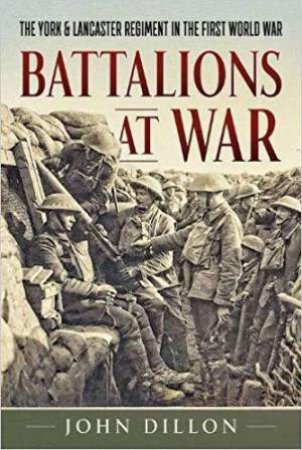 Battalions at War: The York & Lancaster Regiment in the First World War by JOHN DILLON