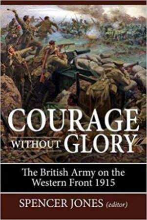 Courage Without Glory: The British Army On The Western Front 1915 by Spencer Jones