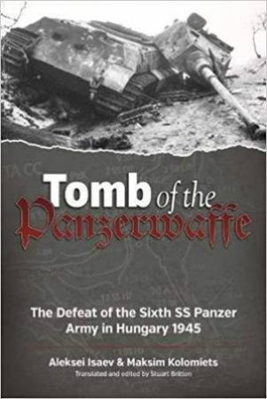 Tomb of the Panzerwaffe: The Defeat of the Sixth SS Panzer Army in Hungary 1945 by ISAEV / KOLOMIETS