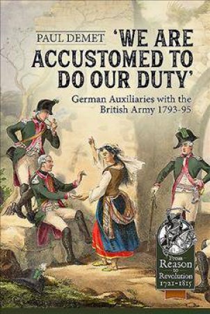 We Are Accustomed To Do Our Duty: German Auxiliaries with the British Army 1793-95 by PAUL DEMET