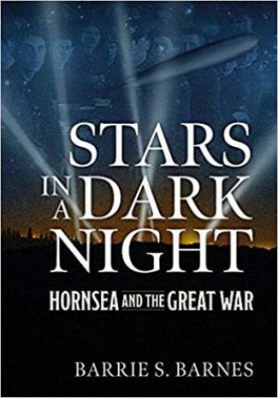 Stars In A Dark Night: Hornsea And The Great War by B.S. Barnes