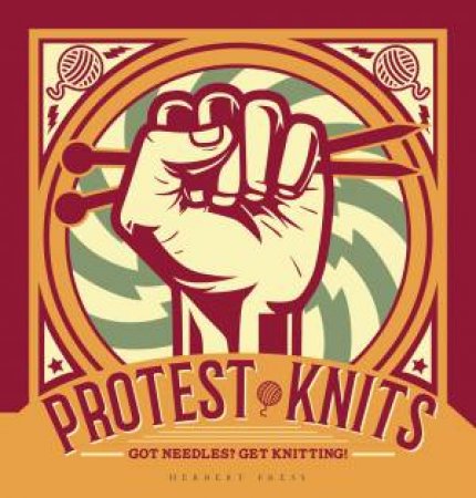 Protest Knits: Got Needles? Get Knitting! by Geraldine Warner