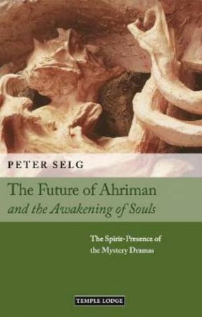 The Future Of Ahriman And The Awakening Of Souls by Peter Selg & Paul King