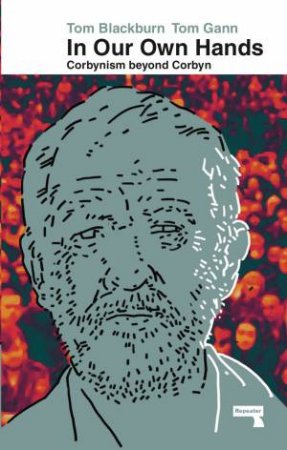 In Our Own Hands: Corbynism Beyond Corbyn by Tom Gann