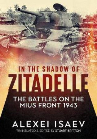 In The Shadow Of Zitadelle: The Battles On The Mius Front 1943 by Alexei Isaev & Stuart Britton