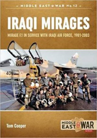 Iraqi Mirages: Mirage F.1 In Service With Iraqi Air Force, 1981-2003 by Tom Cooper & Milos Sipos