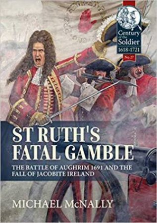 St. Ruth's Fatal Gamble: The Battle of Aughrim 1691 and the Fall of Jacobite Ireland by MICHAEL MCNALLY