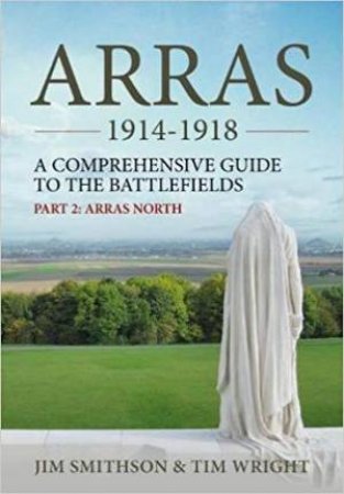 Arras 1914-1918. Part 2, Arras North, A Comprehensive Guide To The Battlefields by Tim Wright & Jim Smithson 