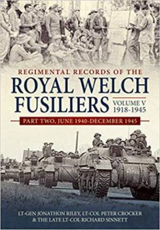Regimental Records Of The Royal Welch Fusiliers Volume V, 1918-1945: Part Two, June 1940-December 1945 by Jonathon Riley