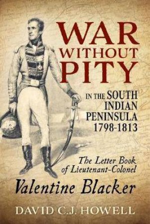 War Without Pity In The South Indian Peninsula 1798-1813 by David C.J. Howell