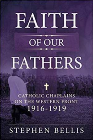 Faith of our Fathers: Catholic Chaplains with the British Army on the Western Front 1916-19 by STEPHEN BELLIS