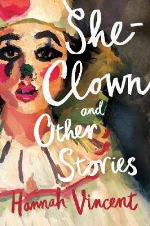 She-Clown, And Other Stories by Hannah Vincent