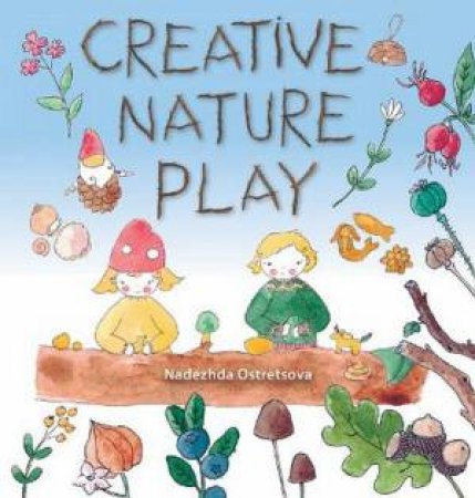 Creative Nature Play by Nadezhda Ostretsova & Juliya Zmeeva