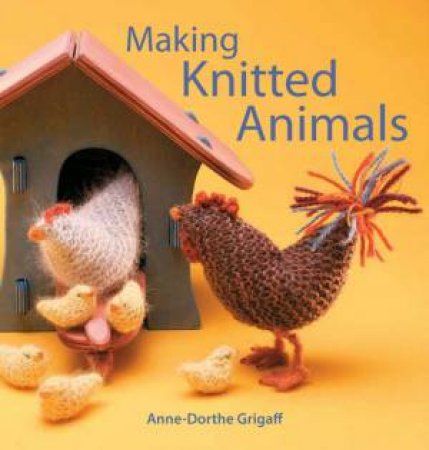 Making Knitted Animals by Anne-Dorthe Grigaff