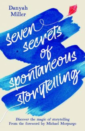 Seven Secrets of Spontaneous Storytelling by Danyah Miller & Kate Bunce